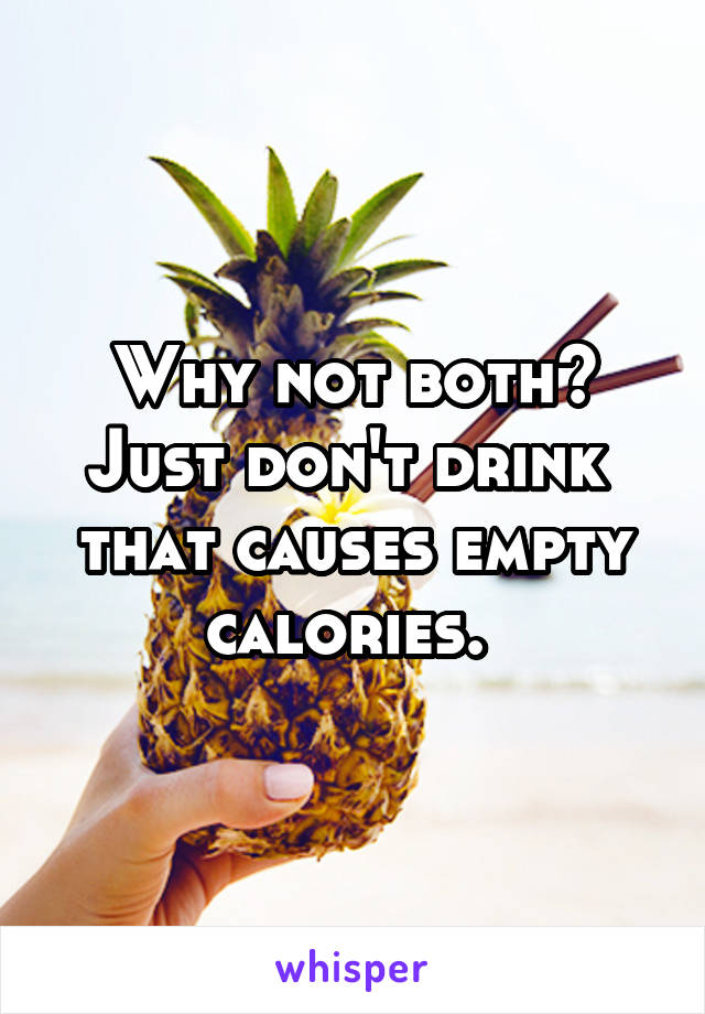 Why not both? Just don't drink  that causes empty calories. 