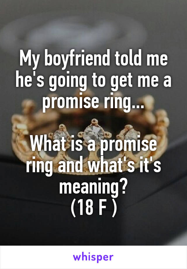 My boyfriend told me he's going to get me a promise ring...

What is a promise ring and what's it's meaning?
(18 F )