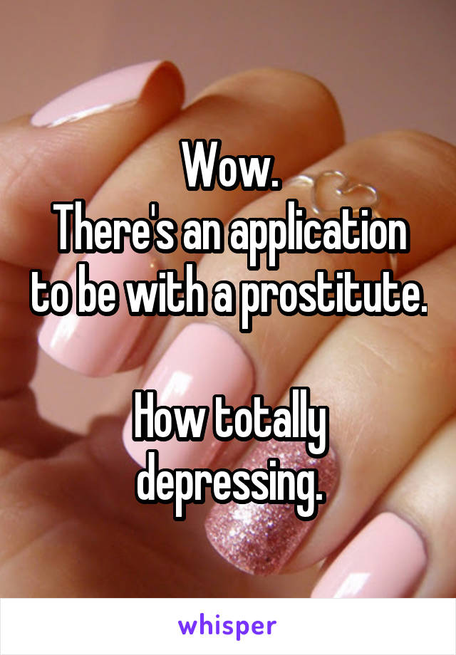 Wow.
There's an application to be with a prostitute.

How totally depressing.