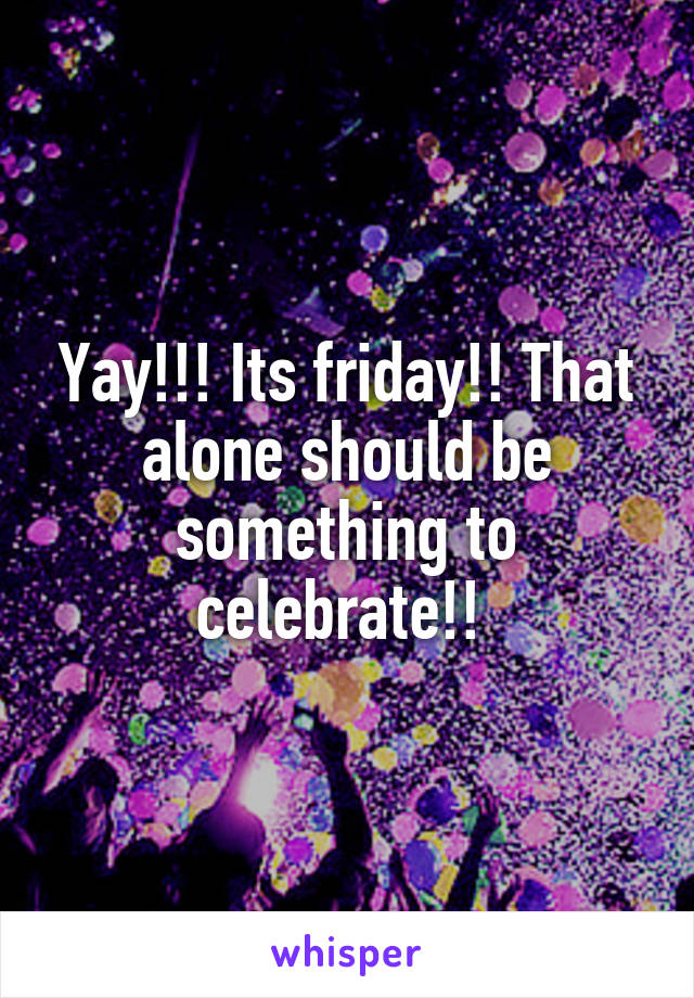 Yay!!! Its friday!! That alone should be something to celebrate!! 