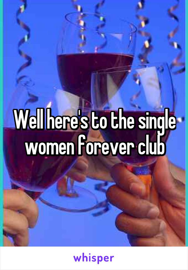 Well here's to the single women forever club