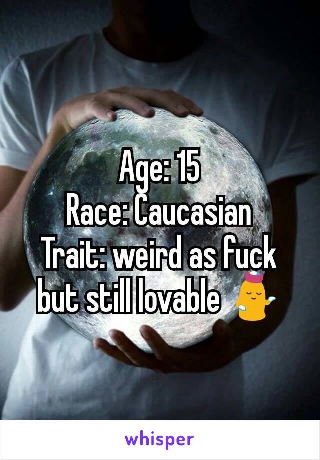 Age: 15
Race: Caucasian
Trait: weird as fuck but still lovable 💁