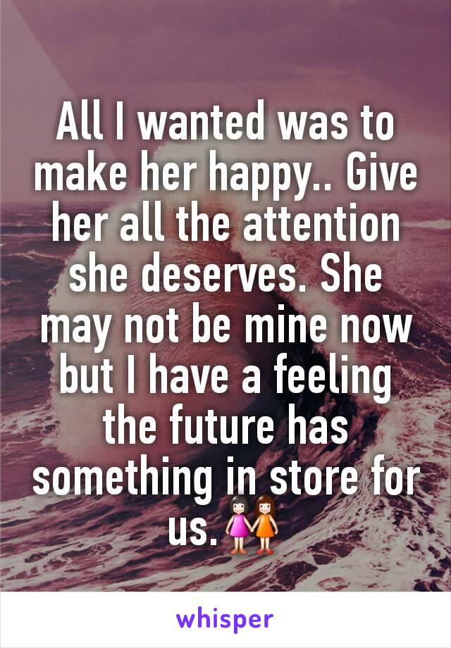 All I wanted was to make her happy.. Give her all the attention she deserves. She may not be mine now but I have a feeling the future has something in store for us.👭