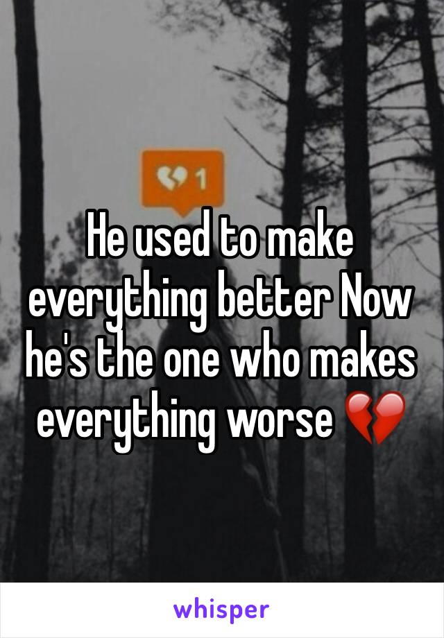 He used to make everything better Now he's the one who makes everything worse 💔