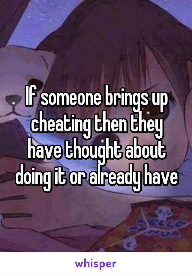 If someone brings up cheating then they have thought about doing it or already have