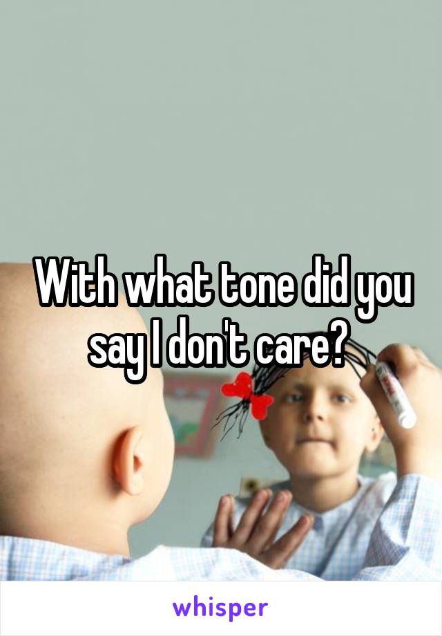 With what tone did you say I don't care? 