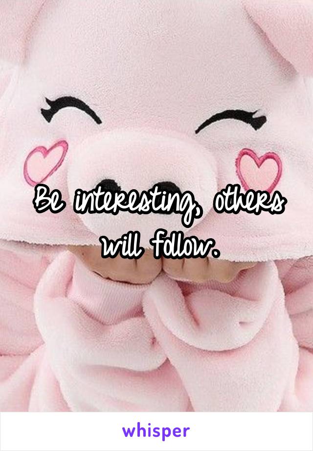 Be interesting, others will follow.