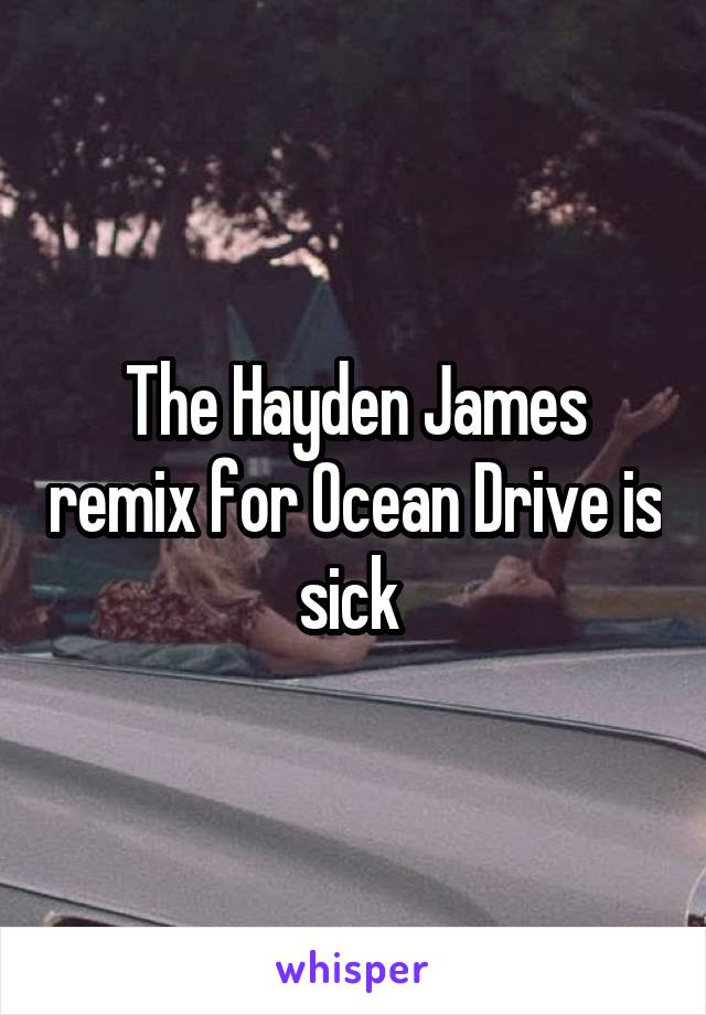 The Hayden James remix for Ocean Drive is sick 