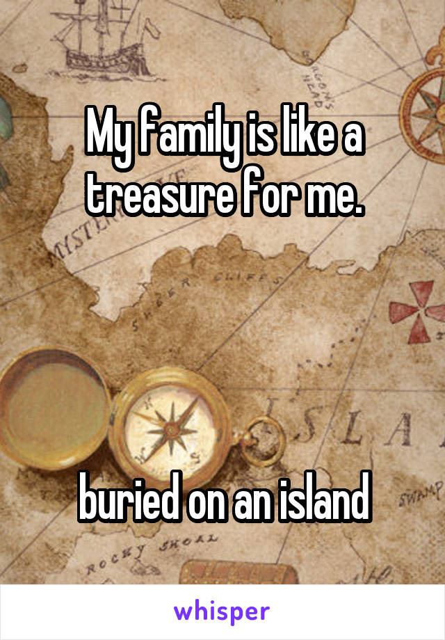 My family is like a treasure for me.




buried on an island