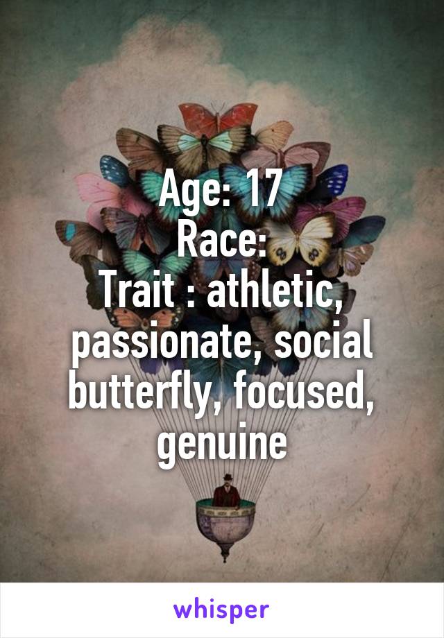 Age: 17
Race:
Trait : athletic, passionate, social butterfly, focused, genuine