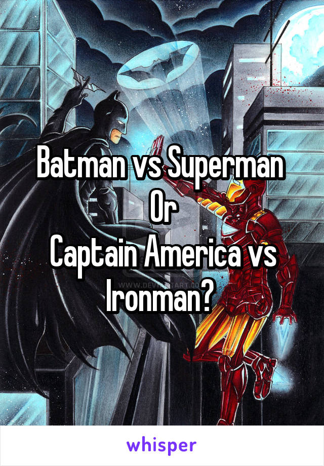 Batman vs Superman 
Or
Captain America vs Ironman? 