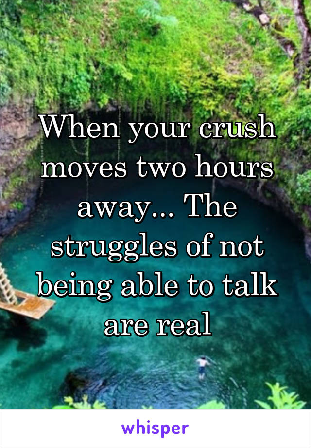 When your crush moves two hours away... The struggles of not being able to talk are real