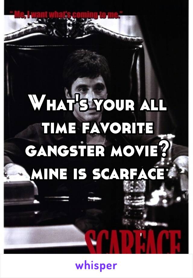 What's your all time favorite gangster movie? mine is scarface