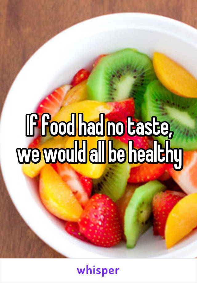 If food had no taste, we would all be healthy