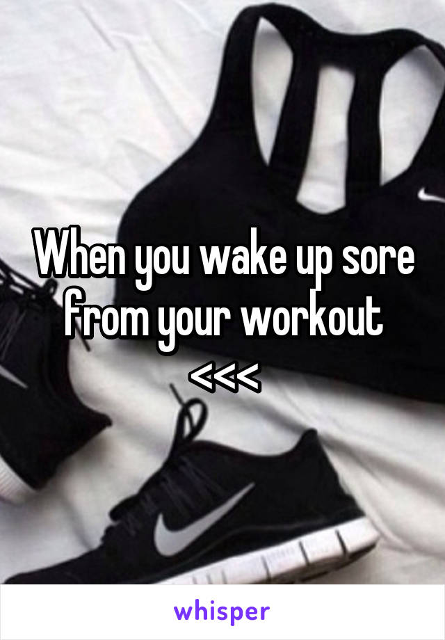 When you wake up sore from your workout <<<