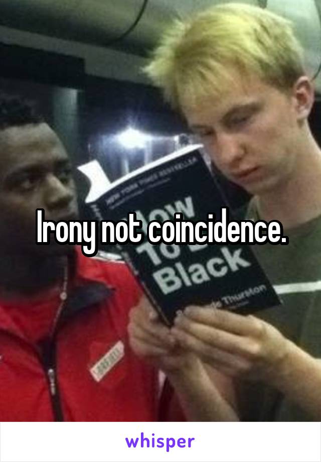 Irony not coincidence.