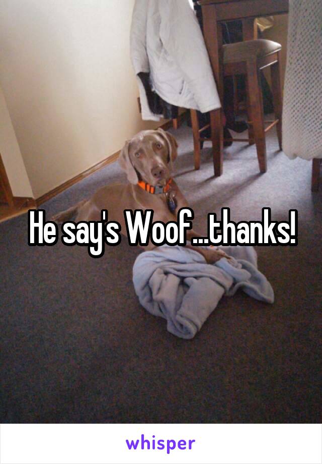 He say's Woof...thanks!