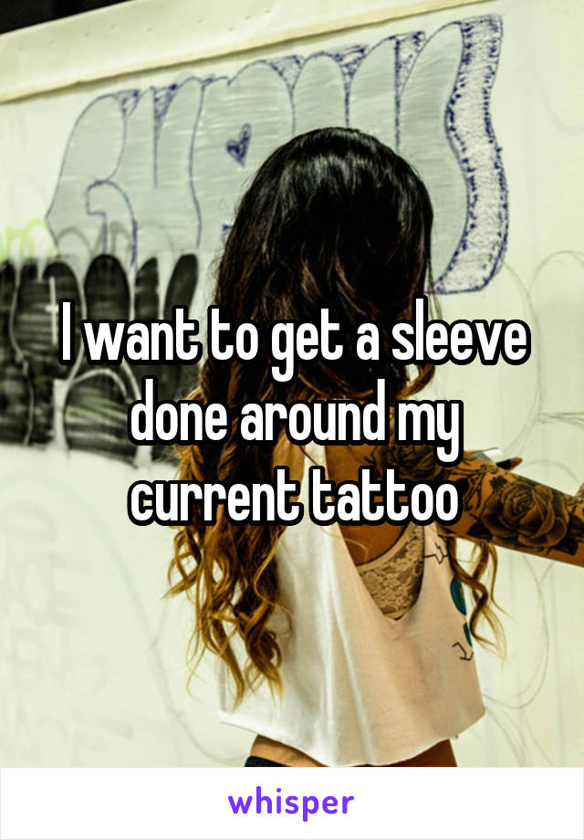 I want to get a sleeve done around my current tattoo