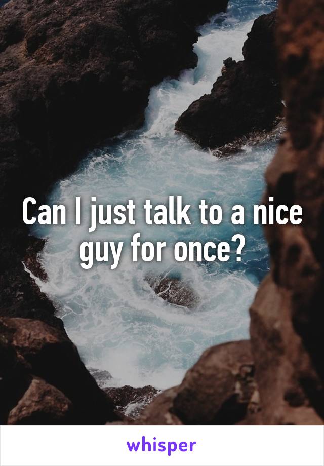 Can I just talk to a nice guy for once?