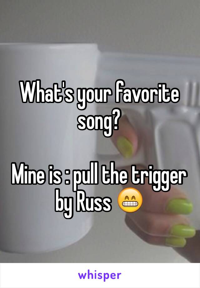 What's your favorite song? 

Mine is : pull the trigger by Russ 😁 