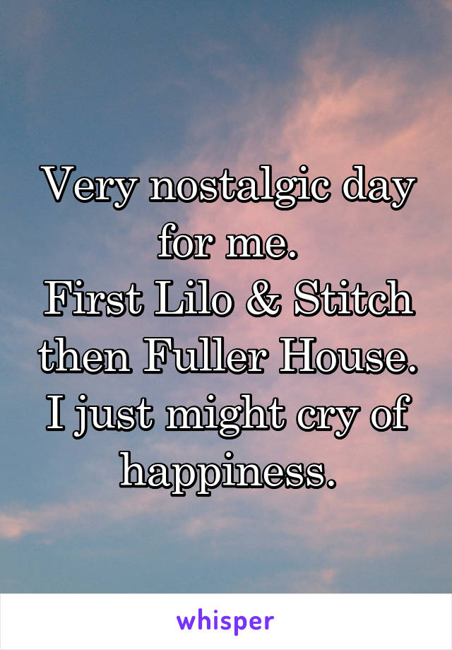 Very nostalgic day for me.
First Lilo & Stitch then Fuller House.
I just might cry of happiness.