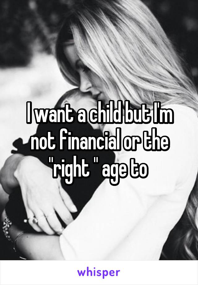 I want a child but I'm not financial or the "right " age to 