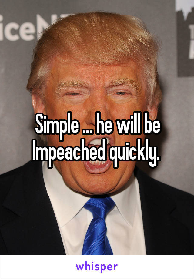 Simple ... he will be Impeached quickly. 