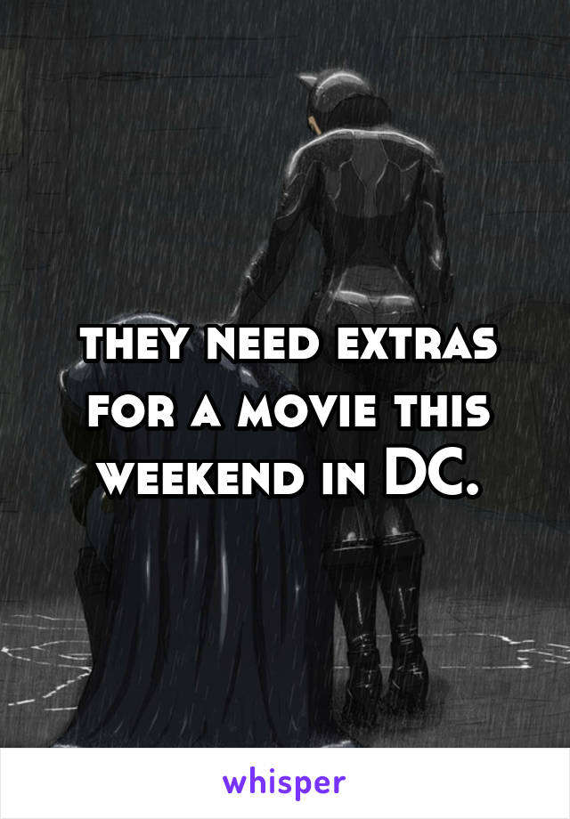 they need extras for a movie this weekend in DC.