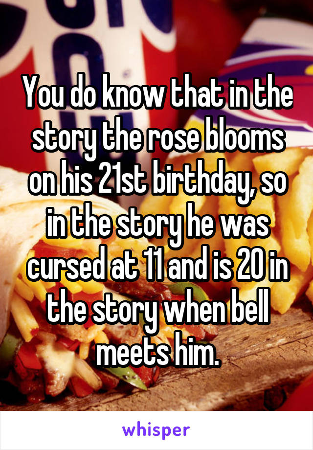 You do know that in the story the rose blooms on his 21st birthday, so in the story he was cursed at 11 and is 20 in the story when bell meets him.