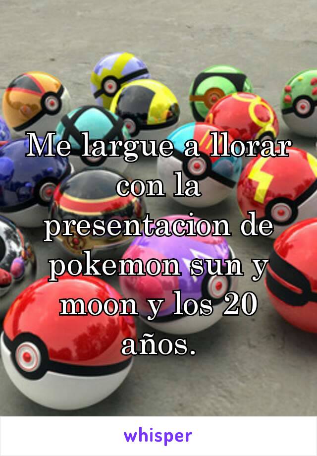 Me largue a llorar con la presentacion de pokemon sun y moon y los 20 años.