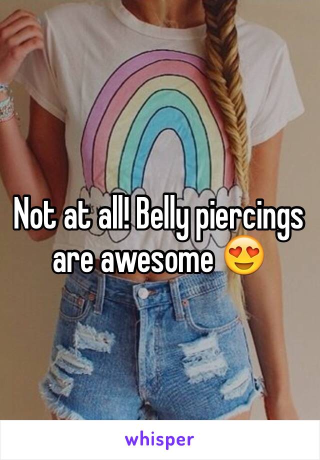 Not at all! Belly piercings are awesome 😍
