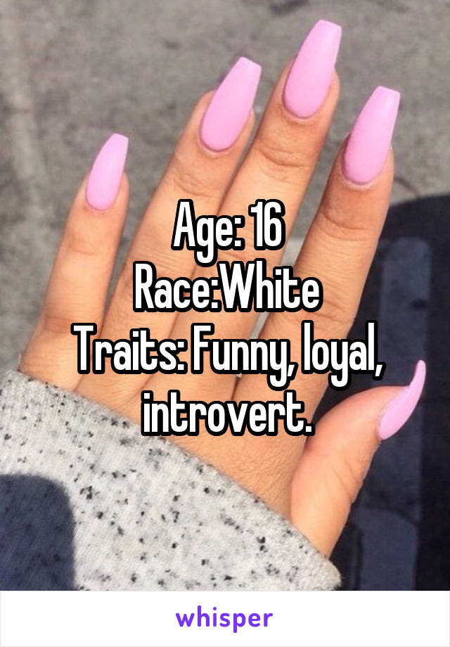 Age: 16
Race:White
Traits: Funny, loyal, introvert.