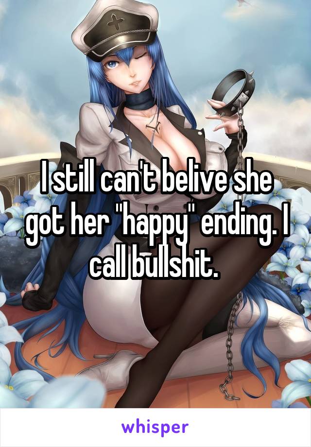 I still can't belive she got her "happy" ending. I call bullshit. 