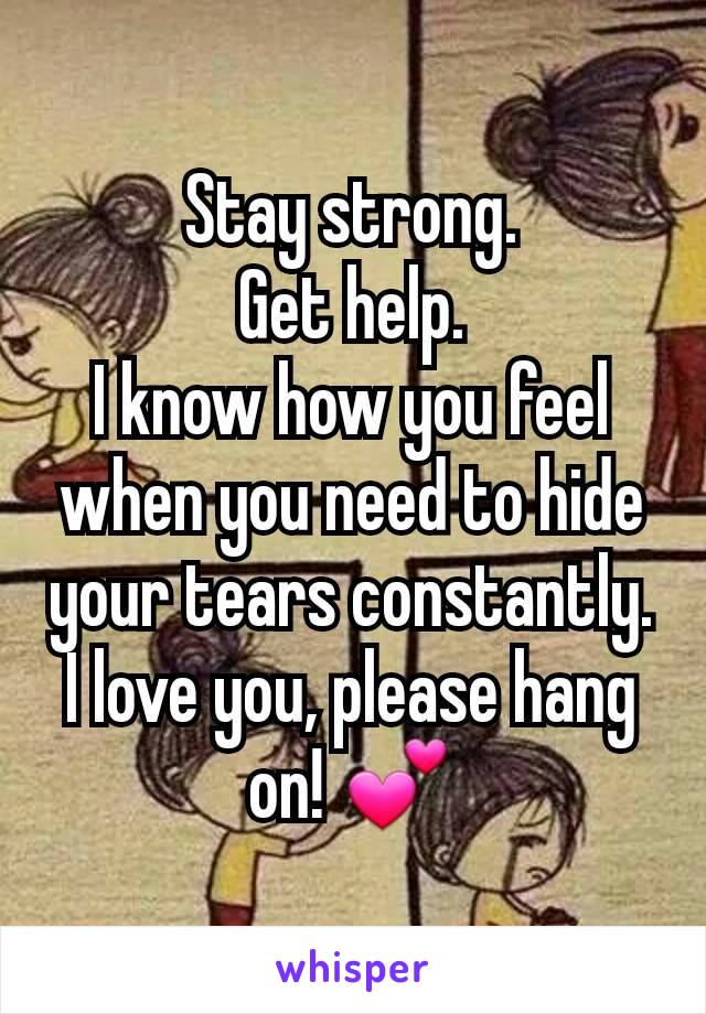 Stay strong.
Get help.
I know how you feel when you need to hide your tears constantly.
I love you, please hang on! 💕