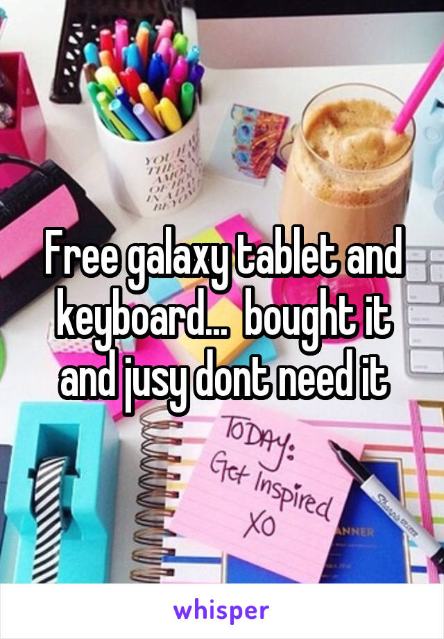 Free galaxy tablet and keyboard...  bought it and jusy dont need it