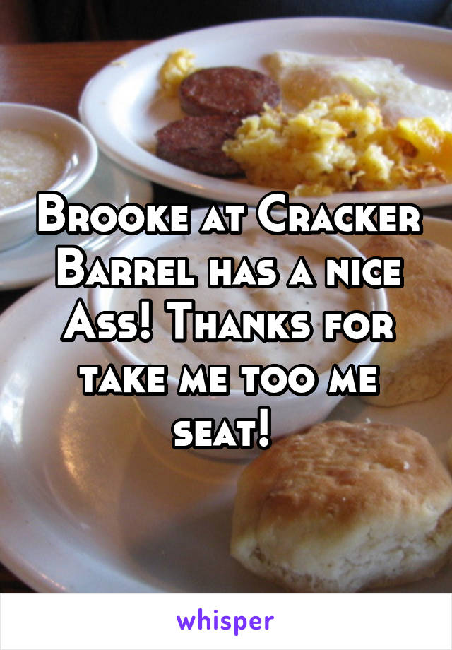 Brooke at Cracker Barrel has a nice Ass! Thanks for take me too me seat! 