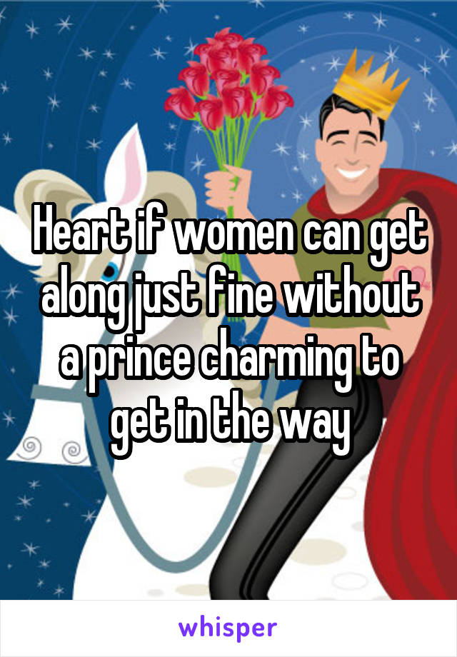 Heart if women can get along just fine without a prince charming to get in the way