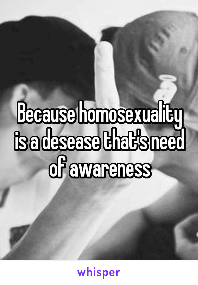 Because homosexuality is a desease that's need of awareness