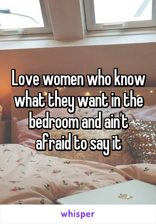 Love women who know what they want in the bedroom and ain't afraid to say it