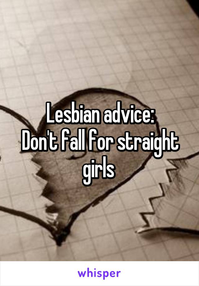 Lesbian advice:
Don't fall for straight girls 