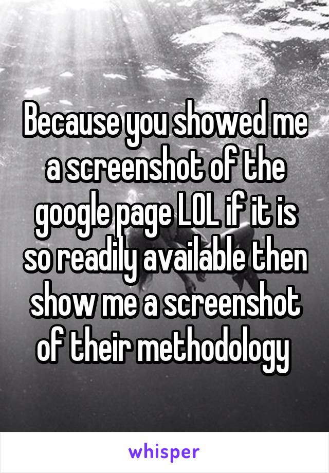 Because you showed me a screenshot of the google page LOL if it is so readily available then show me a screenshot of their methodology 