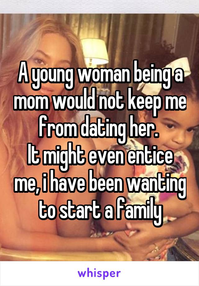 A young woman being a mom would not keep me from dating her. 
It might even entice me, i have been wanting to start a family