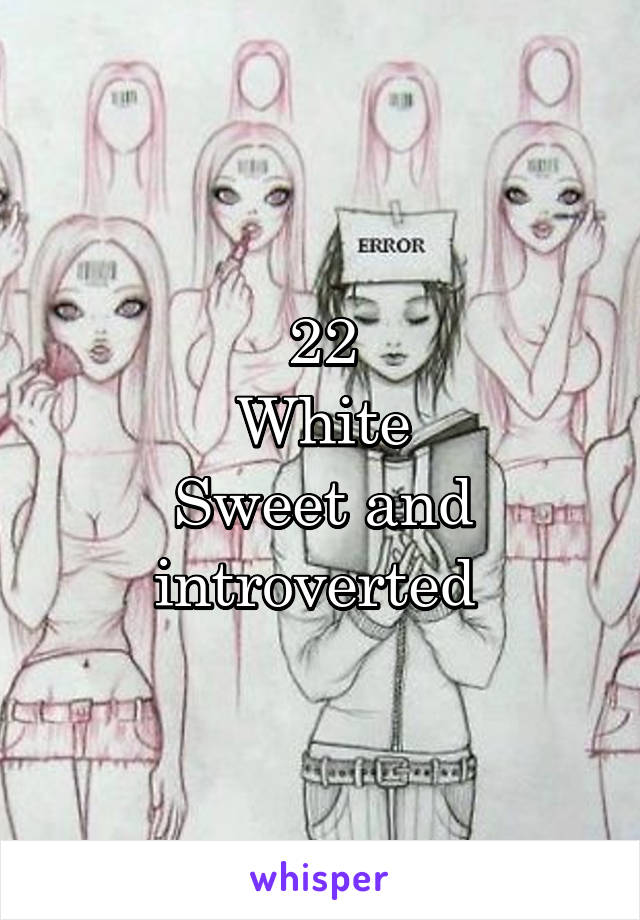 22
White
Sweet and introverted 