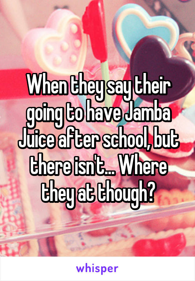 When they say their going to have Jamba Juice after school, but there isn't... Where they at though?