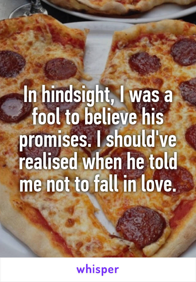 In hindsight, I was a fool to believe his promises. I should've realised when he told me not to fall in love.