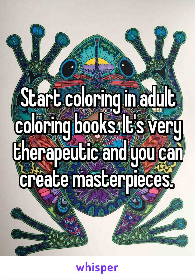 Start coloring in adult coloring books. It's very therapeutic and you can create masterpieces. 