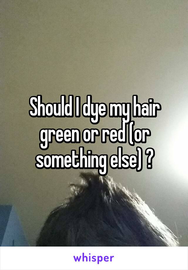 Should I dye my hair green or red (or something else) ?