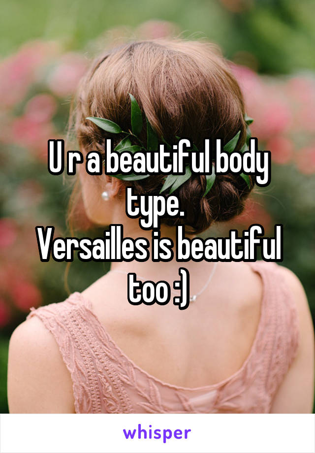 U r a beautiful body type. 
Versailles is beautiful too :)