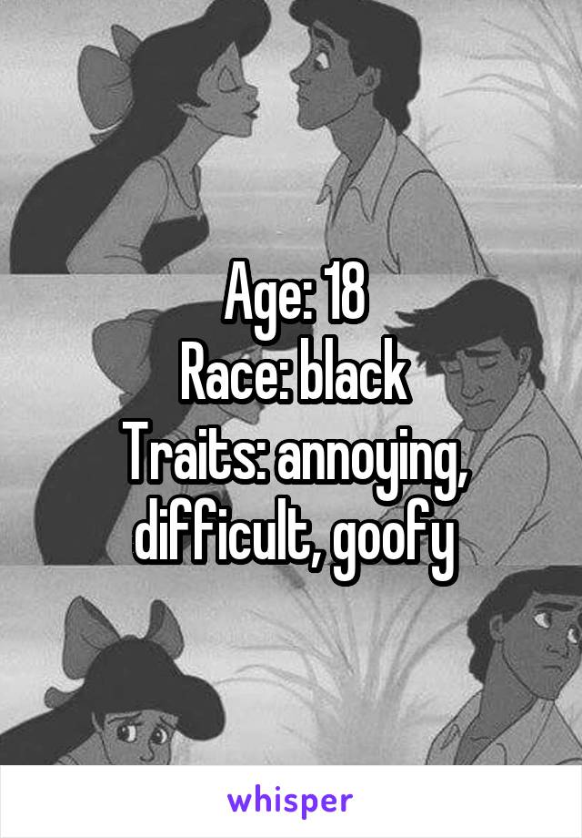 Age: 18
Race: black
Traits: annoying, difficult, goofy