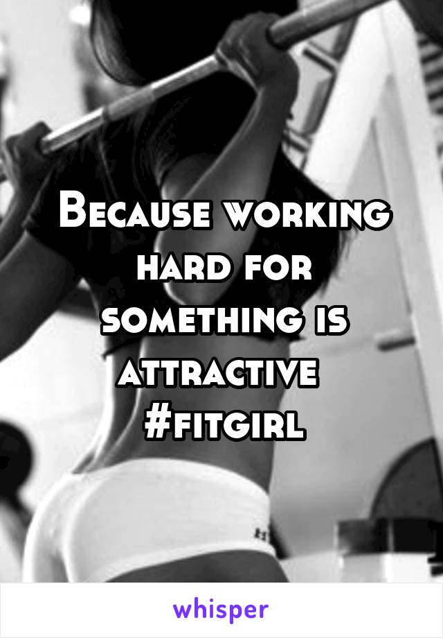 Because working hard for something is attractive 
#fitgirl